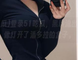 登录51吃瓜，黑料流出，简直像打开了潘多拉的盒子。