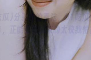 分享你的看法，91吃瓜在线一键点击，正能量吃瓜来的太快我怕接不住！