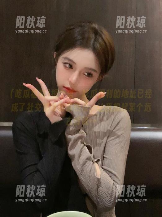 报个信，吃瓜福利的地址已经成了社交媒体的新热点，让我想起某个远古传说…