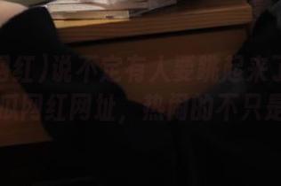 说不定有人要跳起来了？ios上的吃瓜网红网址，热闹的不只是你我…