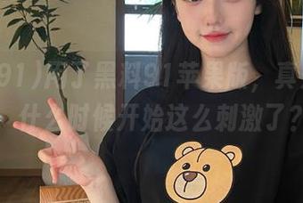用了黑料91苹果版，真是想哭，什么时候开始这么刺激了？