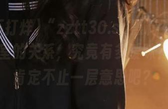 “zztt30.su黑料不打烊网址和卧室的关系，究竟有多暧昧？”——肯定不止一层意思吧？