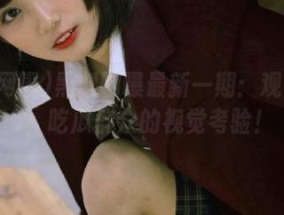 黑料网曝最新一期：观看2025，吃瓜群众的视觉考验！